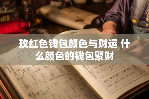 玫红色钱包颜色与财运 什么颜色的钱包聚财