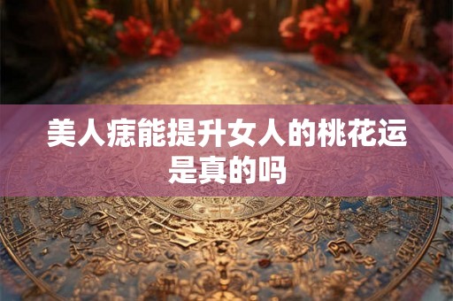 美人痣能提升女人的桃花运是真的吗