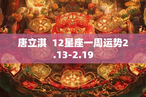 唐立淇  12星座一周运势2.13-2.19