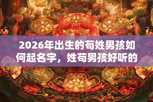 2026年出生的苟姓男孩如何起名字,姓苟男孩好听的名字 2026年出生的苟姓男孩如何起名字,姓苟男孩好听的名字