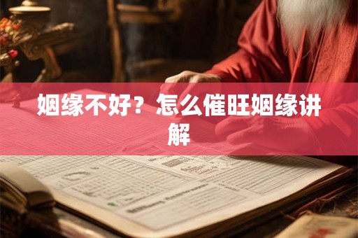 姻缘不好?怎么催旺姻缘讲解 姻缘不好?怎么催旺姻缘讲解
