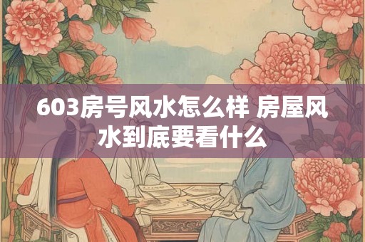 603房号风水怎么样 房屋风水到底要看什么