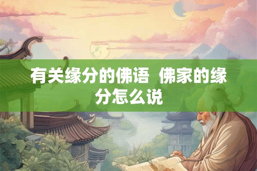 有关缘分的佛语 佛家的缘分怎么说 有关缘分的佛语 佛家的缘分怎么说
