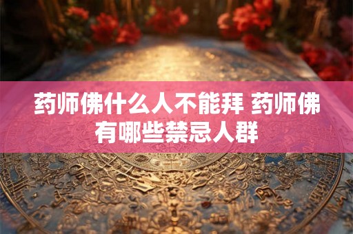 药师佛什么人不能拜 药师佛有哪些禁忌人群
