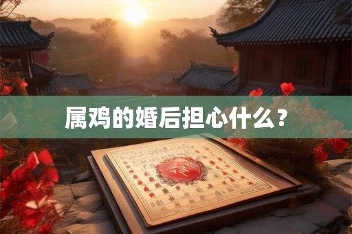 属鸡的婚后担心什么？
