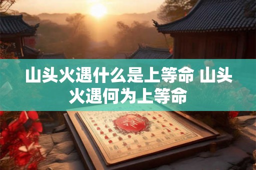 山头火遇什么是上等命 山头火遇何为上等命