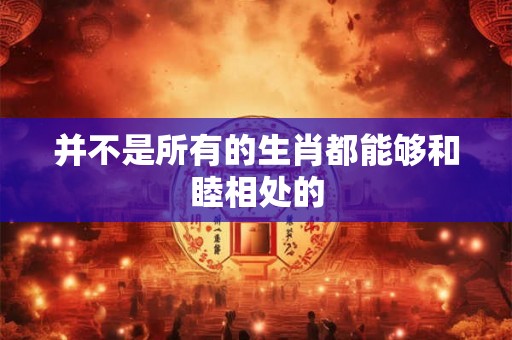 并不是所有的生肖都能够和睦相处的