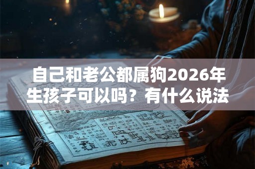 自己和老公都属狗2026年生孩子可以吗？有什么说法？