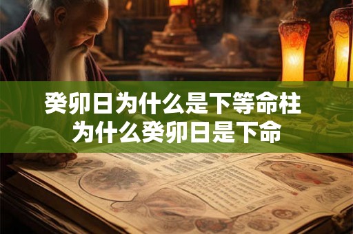 癸卯日为什么是下等命柱 为什么癸卯日是下命