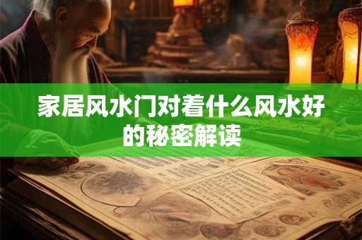 家居风水门对着什么风水好的秘密解读 家居风水门对着什么风水好的秘密解读