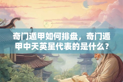 奇门遁甲如何排盘,奇门遁甲中天英星代表的是什么? 奇门遁甲如何排盘,奇门遁甲中天英星代表的是什么?