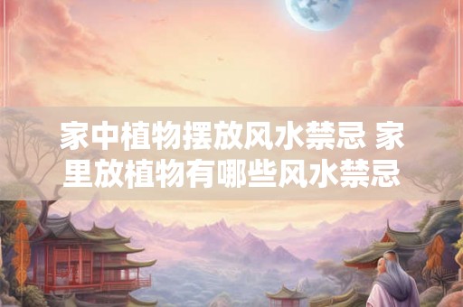 家中植物摆放风水禁忌 家里放植物有哪些风水禁忌