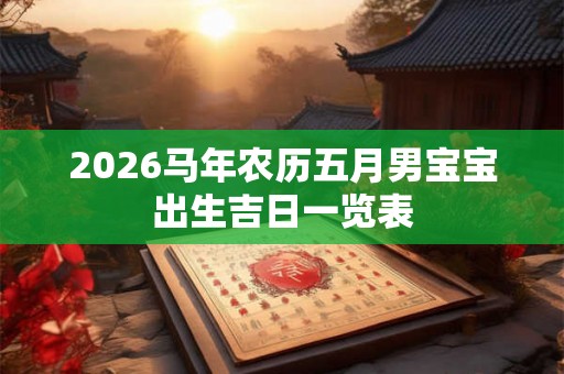 2026马年农历五月男宝宝出生吉日一览表