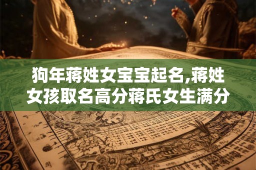 狗年蒋姓女宝宝起名,蒋姓女孩取名高分蒋氏女生满分名字