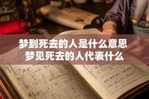 梦到死去的人是什么意思 梦见死去的人代表什么