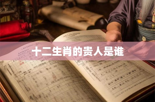 十二生肖的贵人是谁