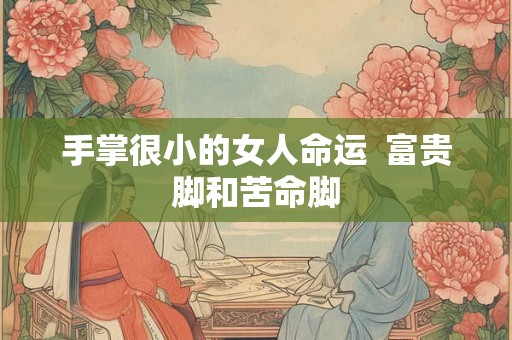 手掌很小的女人命运  富贵脚和苦命脚