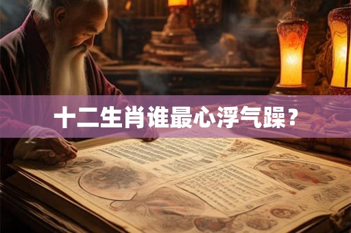 十二生肖谁最心浮气躁？