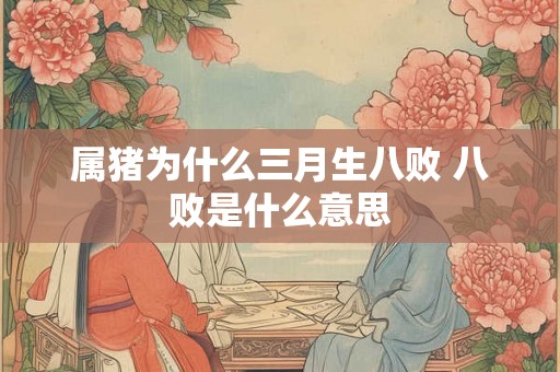 属猪为什么三月生八败 八败是什么意思
