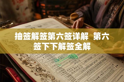 抽签解签第六签详解  第六签下下解签全解