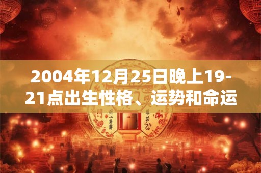 2004年12月25日晚上19-21点出生性格、运势和命运