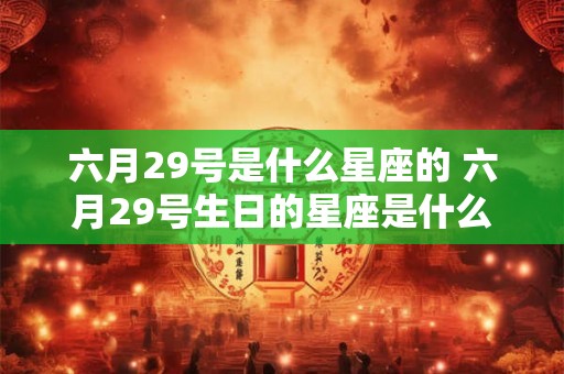 六月29号是什么星座的 六月29号生日的星座是什么