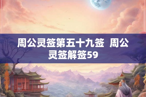 周公灵签第五十九签 周公灵签解签59 周公灵签第五十九签 周公灵签解签59
