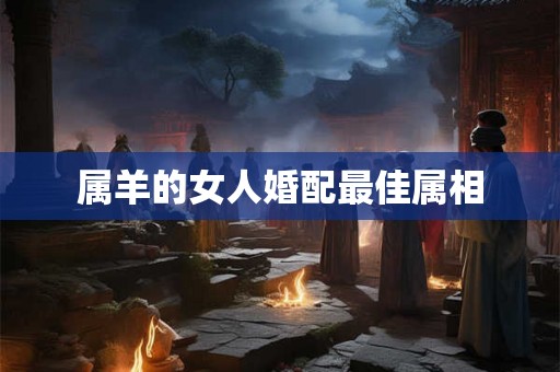 属羊的女人婚配最佳属相