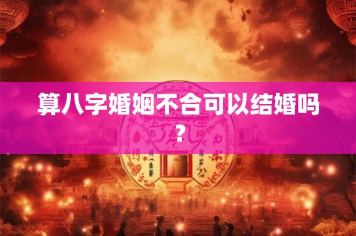 算八字婚姻不合可以结婚吗？