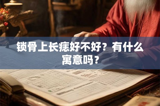 锁骨上长痣好不好？有什么寓意吗？