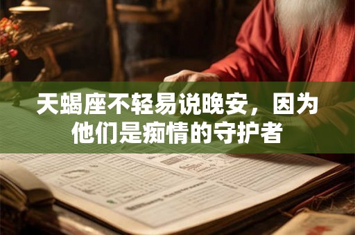 天蝎座不轻易说晚安，因为他们是痴情的守护者