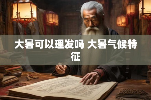 大暑可以理发吗 大暑气候特征