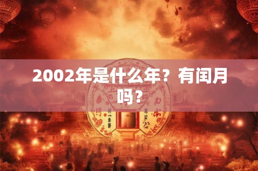 2002年是什么年？有闰月吗？