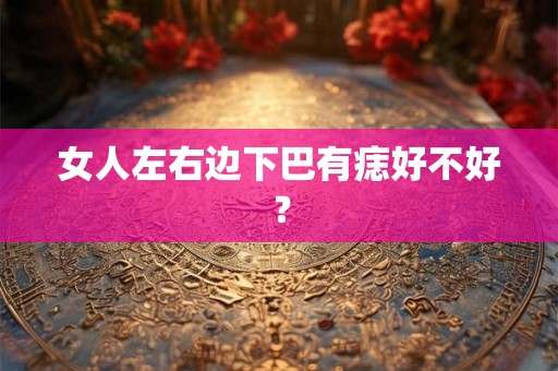 女人左右边下巴有痣好不好？