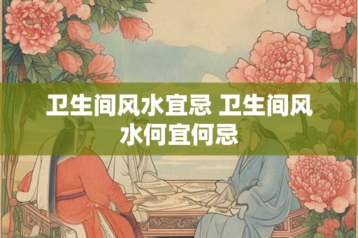 卫生间风水宜忌 卫生间风水何宜何忌