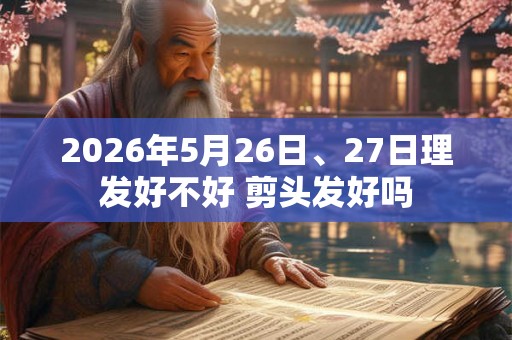 2026年5月26日、27日理发好不好 剪头发好吗