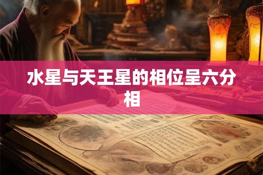 水星与天王星的相位呈六分相
