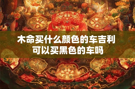 木命买什么颜色的车吉利 可以买黑色的车吗