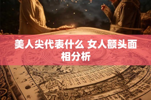 美人尖代表什么 女人额头面相分析