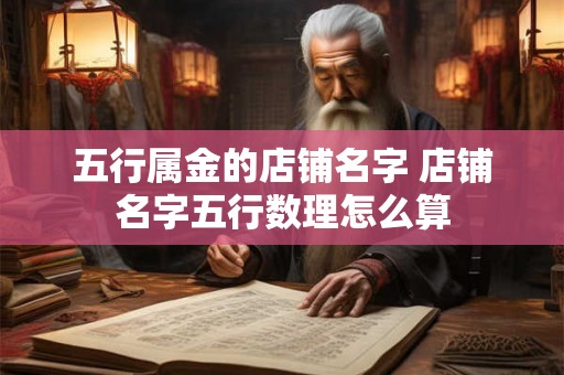 五行属金的店铺名字 店铺名字五行数理怎么算