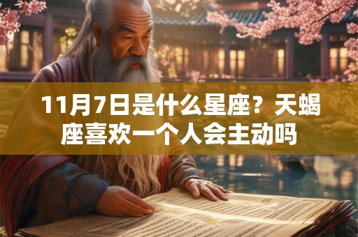 11月7日是什么星座？天蝎座喜欢一个人会主动吗