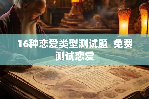 16种恋爱类型测试题  免费测试恋爱