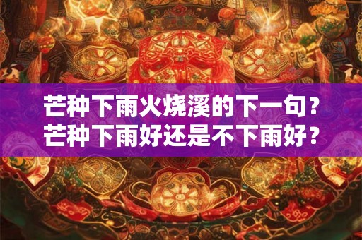 芒种下雨火烧溪的下一句？芒种下雨好还是不下雨好？