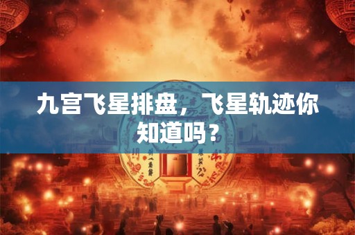 九宫飞星排盘,飞星轨迹你知道吗? 九宫飞星排盘,飞星轨迹你知道吗?