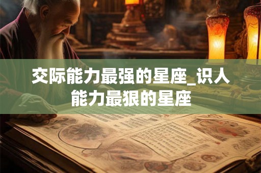 交际能力最强的星座_识人能力最狠的星座