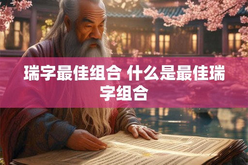 瑞字最佳组合 什么是最佳瑞字组合
