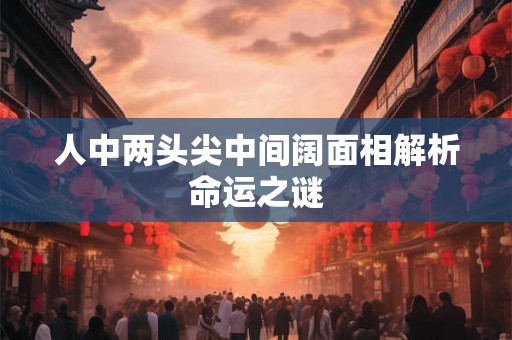 人中两头尖中间阔面相解析命运之谜