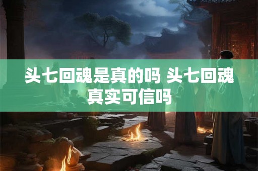 头七回魂是真的吗 头七回魂真实可信吗
