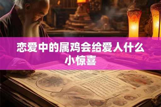 恋爱中的属鸡会给爱人什么小惊喜