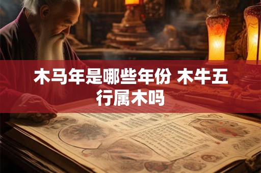 木马年是哪些年份 木牛五行属木吗